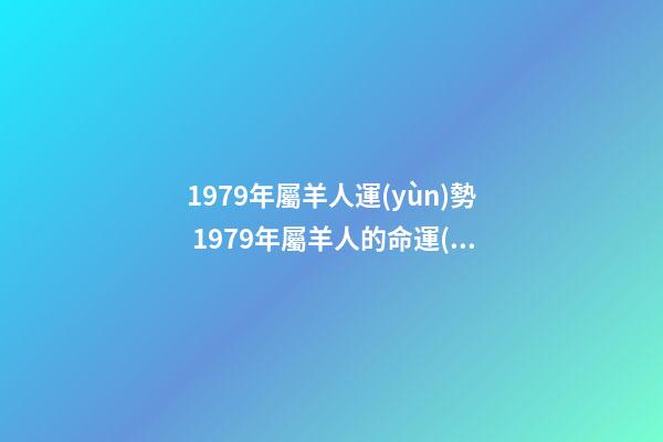 1979年屬羊人運(yùn)勢 1979年屬羊人的命運(yùn)